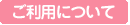 ご利用について